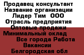 Продавец-консультант › Название организации ­ Лидер Тим, ООО › Отрасль предприятия ­ Оптовые продажи › Минимальный оклад ­ 22 000 - Все города Работа » Вакансии   . Белгородская обл.